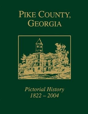 Pike County, Georgia Pictorial History, 1822-2004 by Pike County Historical Society
