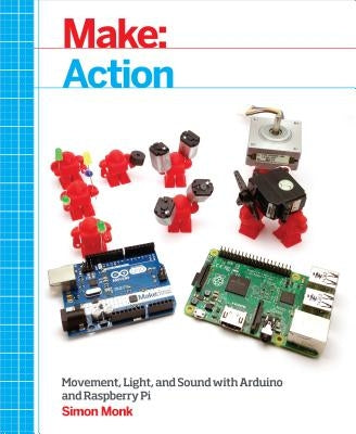 Make: Action: Movement, Light, and Sound with Arduino and Raspberry Pi by Monk, Simon