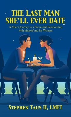 The Last Man She'Ll Ever Date: A Man's Journey to a Successful Relationship with Himself and His Woman by Taus Lmft, Stephen, II