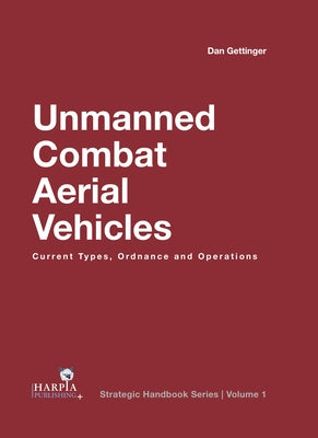 Unmanned Combat Aerial Vehicles: Current Types, Ordnance and Operations by Gettinger, Dan
