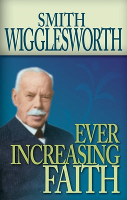 Ever Increasing Faith by Wigglesworth, Smith