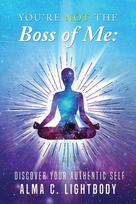 You're Not the Boss of Me: Discover Your Authentic Self by Lightbody, Alma C.