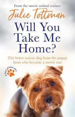 Will You Take Me Home?: The Brave Rescue Dog from the Puppy Farm Who Became a Movie Star by Tottman, Julie