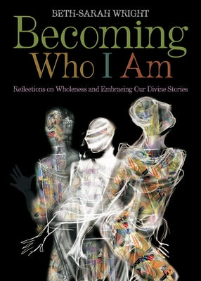 Becoming Who I Am: Reflections on Wholeness and Embracing Our Divine Stories by Wright, Beth-Sarah