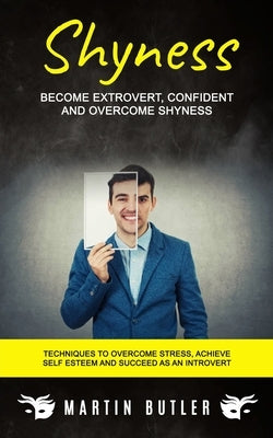 Shyness: Become Extrovert, Confident And Overcome Shyness (Techniques To Overcome Stress, Achieve Self Esteem And Succeed As An by Butler, Martin
