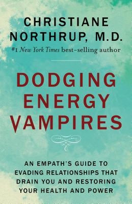 Dodging Energy Vampires: An Empath's Guide to Evading Relationships That Drain You and Restoring Your Health and Power by Northrup, Christiane