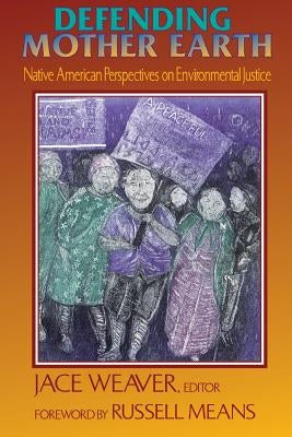 Defending Mother Earth: Native American Perspectives on Environmental Justice by Means, Russell