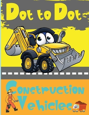 Dot to Dot Construction Vehicles: Connect the Dots and ColorGreat Activity Book for Kids by Dorny, Lora