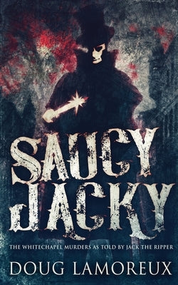 Saucy Jacky: The Whitechapel Murders As Told By Jack The Ripper by Lamoreux, Doug