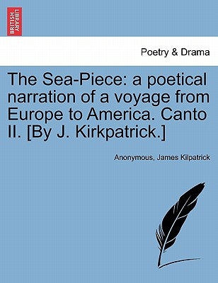 The Sea-Piece: A Poetical Narration of a Voyage from Europe to America. Canto II. [by J. Kirkpatrick.] by Anonymous