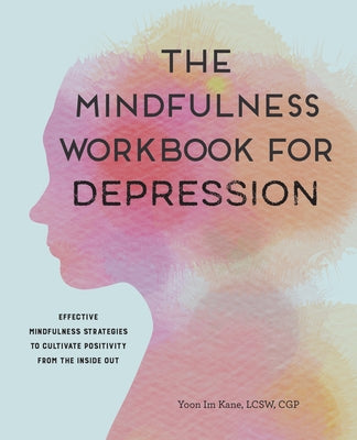 The Mindfulness Workbook for Depression: Effective Mindfulness Strategies to Cultivate Positivity from the Inside Out by Kane, Yoon Im, Lcsw Cgp