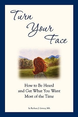 Turn Your Face: How to Be Heard and Get What You Want Most of the Time by Linney, Barbara J.