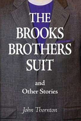 The Brooks Brothers Suit and Other Stories by Thornton, John