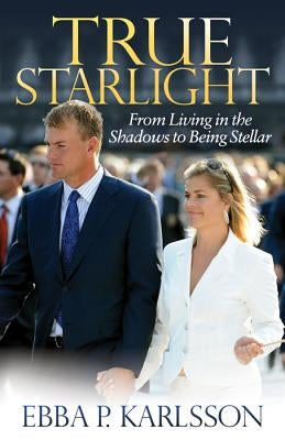True Starlight: From Living in the Shadows to Being Stellar by Karlsson, Ebba P.