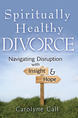 Spiritually Healthy Divorce: Navigating Disruption with Insight & Hope by Call, Carolyne