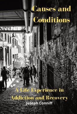 Causes and Conditions: A Life Experience in Addiction and Recovery by Conniff, Joseph