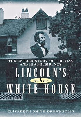 Lincoln's Other White House: The Untold Story of the Man and His Presidency by Brownstein, Elizabeth Smith