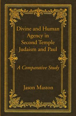 Divine and Human Agency in Second Temple Judaism and Paul by Maston, Jason