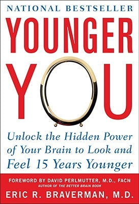 Younger You: Unlock the Hidden Power of Your Brain to Look and Feel 15 Years Younger by Braverman, Eric R.