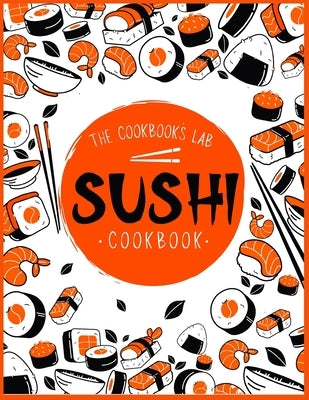 Sushi Cookbook: The Step-by-Step Sushi Guide for beginners with easy to follow, healthy, and Tasty recipes. How to Make Sushi at Home by Lab, The Cookbook's