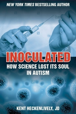 Inoculated: How Science Lost Its Soul in Autism by Heckenlively, Kent