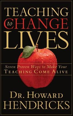 Teaching to Change Lives: Seven Proven Ways to Make Your Teaching Come Alive by Hendricks, Howard