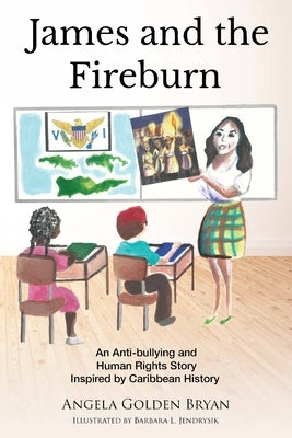 James and the Fireburn: An Anti-bullying and Human Rights Story Inspired by Caribbean History by Bryan, Angela Golden