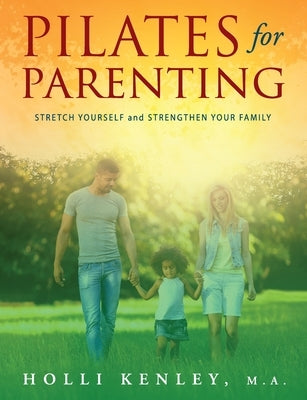 Pilates For Parenting: Stretch Yourself and Strengthen Your Family by Kenley, Holli