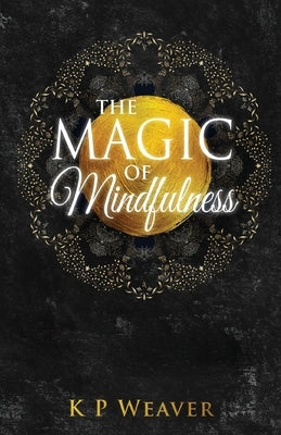The Magic of Mindfulness by Weaver, K. P.