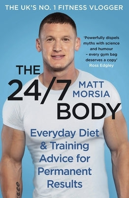 The 24/7 Body: Everyday Diet and Training Advice for Long Term Results by Morsia, Matt