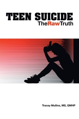 Teen Suicide: The Raw Truth by Mullins MS Qmhp, Tracey