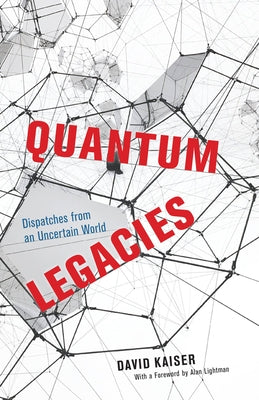 Quantum Legacies: Dispatches from an Uncertain World by Kaiser, David