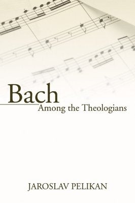 Bach Among the Theologians by Pelikan, Jaroslav