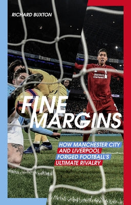 Fine Margins: How Manchester City and Liverpool Forged Football's Ultimate Rivalry by Buxton, Richard