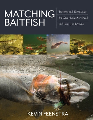 Matching Baitfish: Patterns and Techniques for Great Lakes Steelhead and Lake Run Browns by Feenstra, Kevin