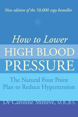 How to Lower High Blood Pressure: The Natural Four Point Plan to Reduce Hypertension by Shreeve, Caroline