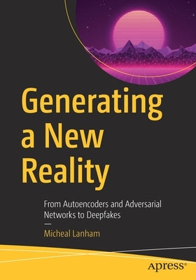 Generating a New Reality: From Autoencoders and Adversarial Networks to Deepfakes by Lanham, Micheal
