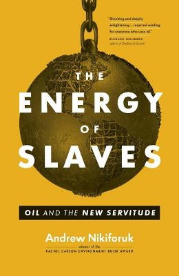 The Energy of Slaves: Oil and the New Servitude by Nikiforuk, Andrew