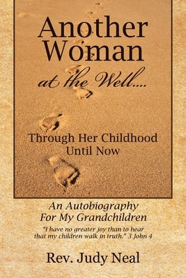 Another Woman at the Well....: Through Her Childhood Until Now, an Autobiography for My Grandchildren. by Neal, Judy