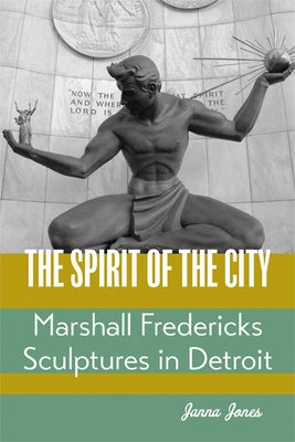 The Spirit of the City: Marshall Fredericks Sculptures in Detroit by Jones, Janna