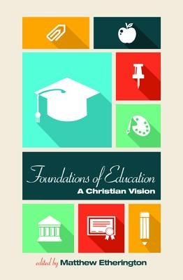 Foundations of Education: A Christian Vision by Etherington, Matthew