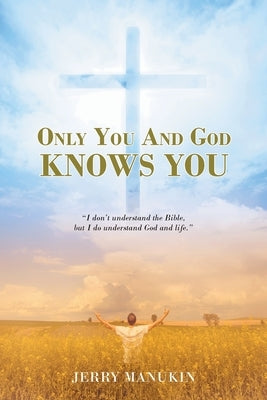 Only You And God Knows You: I don't understand the Bible, but I do understand God and life. by Manukin, Jerry
