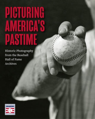 Picturing America's Pastime: Historic Photography from the Baseball Hall of Fame Archives by National Baseball Hall of Fame