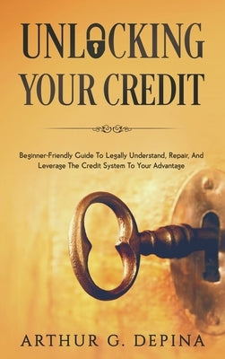 Unlocking Your Credit by Depina, Arthur G.