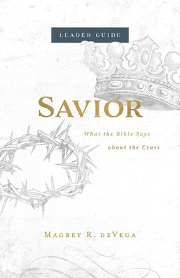 Savior Leader Guide: What the Bible Says about the Cross by Devega, Magrey