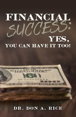 Financial Success: Yes, You Can Have It Too! by Rice, Don A.