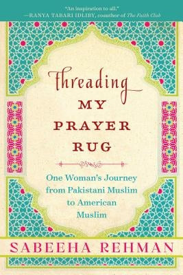 Threading My Prayer Rug: One Woman's Journey from Pakistani Muslim to American Muslim by Rehman, Sabeeha