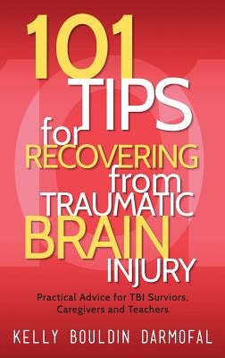 101 Tips for Recovering from Traumatic Brain Injury: Practical Advice for TBI Survivors, Caregivers, and Teachers by Darmofal, Kelly