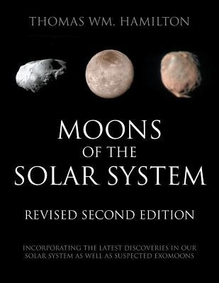 Moons of the Solar System, Revised Second Edition: Incorporating the Latest Discoveries in Our Solar System as well as Suspected Exomoons by Hamilton, Thomas Wm