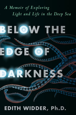 Below the Edge of Darkness: A Memoir of Exploring Light and Life in the Deep Sea by Widder Ph. D., Edith